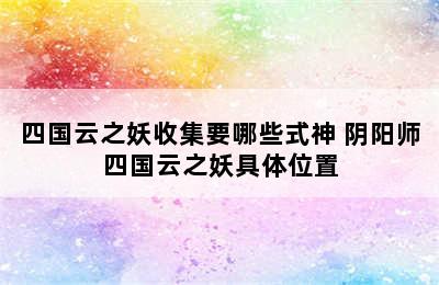 四国云之妖收集要哪些式神 阴阳师四国云之妖具体位置